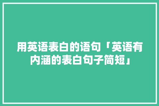 用英语表白的语句「英语有内涵的表白句子简短」 用英语表白的语句「英语有内涵的表白句子简短」 土味情话