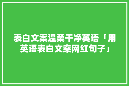 表白文案温柔干净英语「用英语表白文案网红句子」 表白文案温柔干净英语「用英语表白文案网红句子」 土味情话