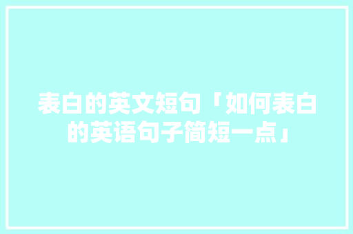 表白的英文短句「如何表白的英语句子简短一点」 表白的英文短句「如何表白的英语句子简短一点」 聊天话题