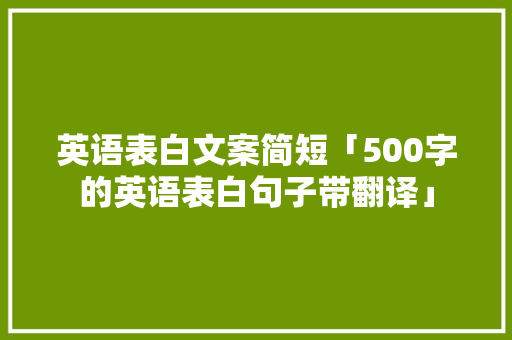 英语表白文案简短「500字的英语表白句子带翻译」 英语表白文案简短「500字的英语表白句子带翻译」 土味情话