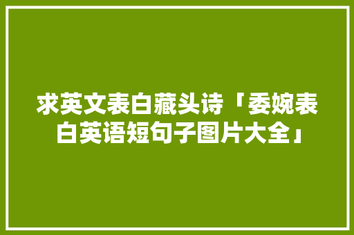 求英文表白藏头诗「委婉表白英语短句子图片大全」 求英文表白藏头诗「委婉表白英语短句子图片大全」 土味情话