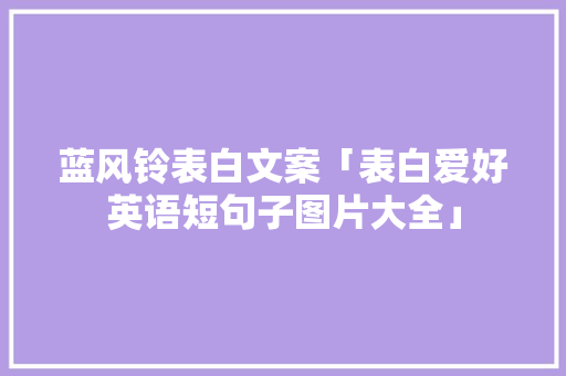 蓝风铃表白文案「表白爱好英语短句子图片大全」 蓝风铃表白文案「表白爱好英语短句子图片大全」 表白句子