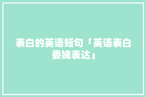 表白的英语短句「英语表白委婉表达」 表白的英语短句「英语表白委婉表达」 表白句子