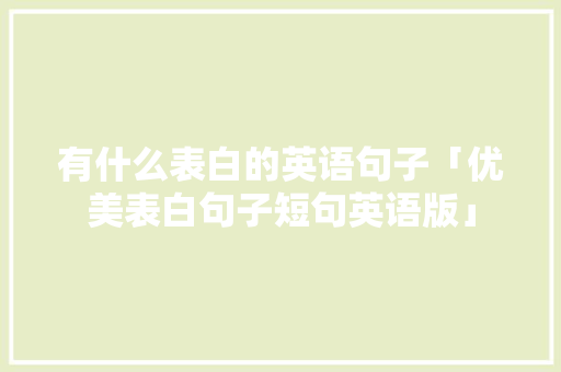 有什么表白的英语句子「优美表白句子短句英语版」 有什么表白的英语句子「优美表白句子短句英语版」 聊天话题