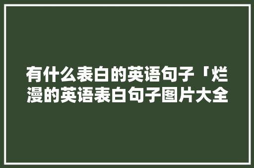 有什么表白的英语句子「烂漫的英语表白句子图片大全」 有什么表白的英语句子「烂漫的英语表白句子图片大全」 聊天话题