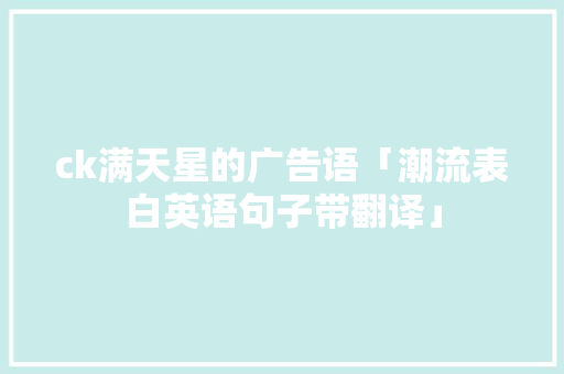 ck满天星的广告语「潮流表白英语句子带翻译」 ck满天星的广告语「潮流表白英语句子带翻译」 聊天话题