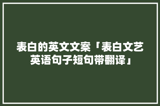 表白的英文文案「表白文艺英语句子短句带翻译」 表白的英文文案「表白文艺英语句子短句带翻译」 土味情话