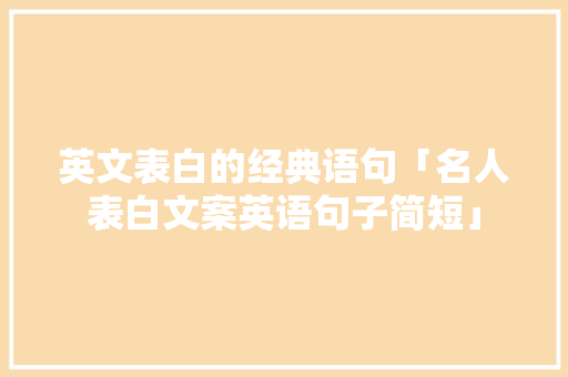 英文表白的经典语句「名人表白文案英语句子简短」 英文表白的经典语句「名人表白文案英语句子简短」 撩妹套路