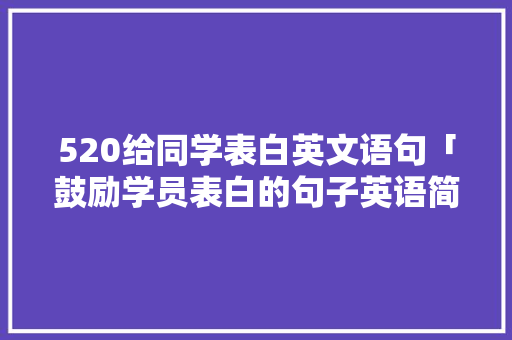 520给同学表白英文语句「鼓励学员表白的句子英语简短」 520给同学表白英文语句「鼓励学员表白的句子英语简短」 聊天话题
