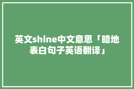 英文shine中文意思「暗地表白句子英语翻译」 聊天话题 英文shine中文意思「暗地表白句子英语翻译」 英文shine中文意思「暗地表白句子英语翻译」 聊天话题