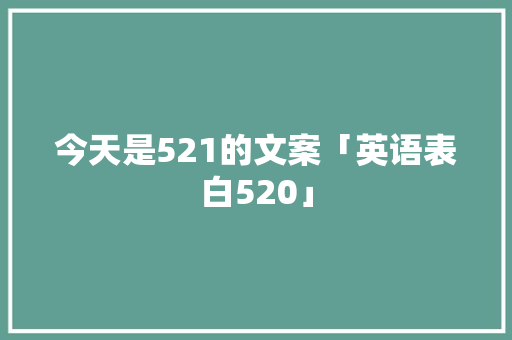 今天是521的文案「英语表白520」 今天是521的文案「英语表白520」 土味情话