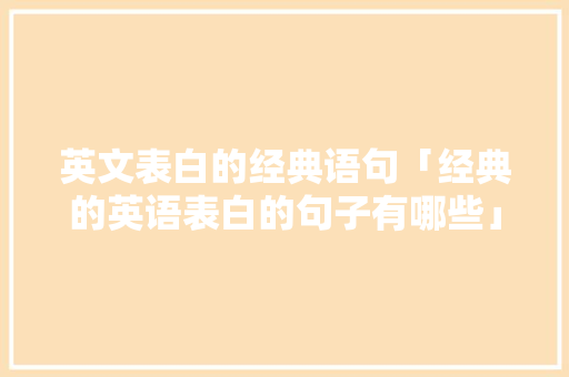 英文表白的经典语句「经典的英语表白的句子有哪些」 英文表白的经典语句「经典的英语表白的句子有哪些」 土味情话