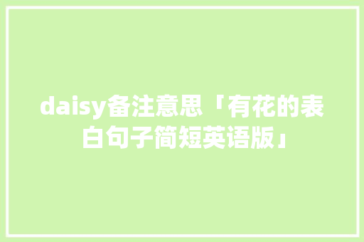 daisy备注意思「有花的表白句子简短英语版」