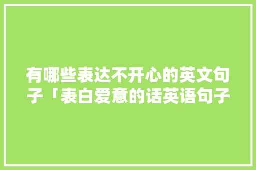 有哪些表达不开心的英文句子「表白爱意的话英语句子简短」