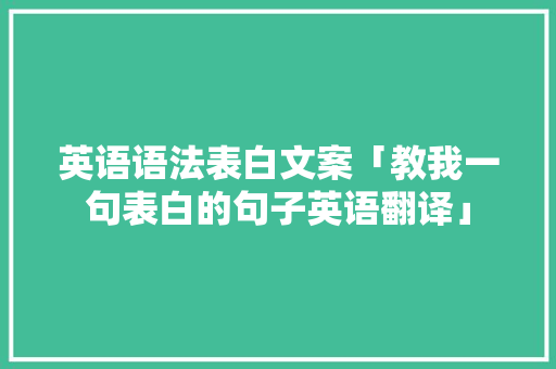 英语语法表白文案「教我一句表白的句子英语翻译」 英语语法表白文案「教我一句表白的句子英语翻译」 撩妹套路