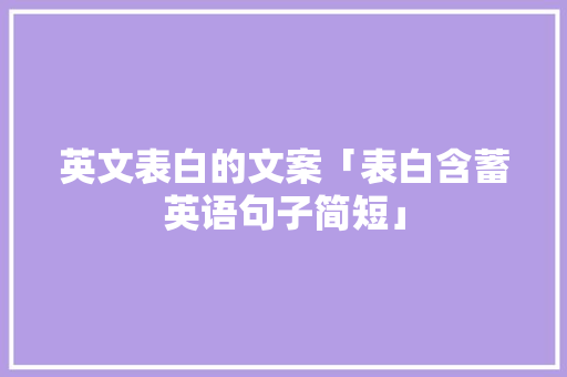 英文表白的文案「表白含蓄英语句子简短」 英文表白的文案「表白含蓄英语句子简短」 聊天话题