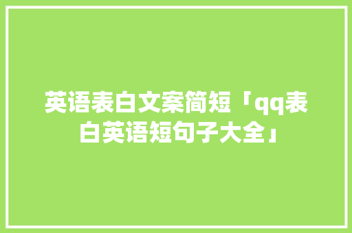 英语表白文案简短「qq表白英语短句子大全」 英语表白文案简短「qq表白英语短句子大全」 恋爱技巧