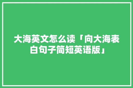 大海英文怎么读「向大海表白句子简短英语版」 大海英文怎么读「向大海表白句子简短英语版」 表白句子