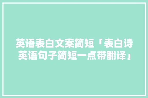 英语表白文案简短「表白诗英语句子简短一点带翻译」 英语表白文案简短「表白诗英语句子简短一点带翻译」 土味情话