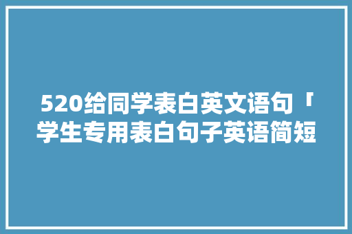 520给同学表白英文语句「学生专用表白句子英语简短」 520给同学表白英文语句「学生专用表白句子英语简短」 聊天话题