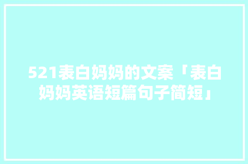 521表白妈妈的文案「表白妈妈英语短篇句子简短」 521表白妈妈的文案「表白妈妈英语短篇句子简短」 土味情话