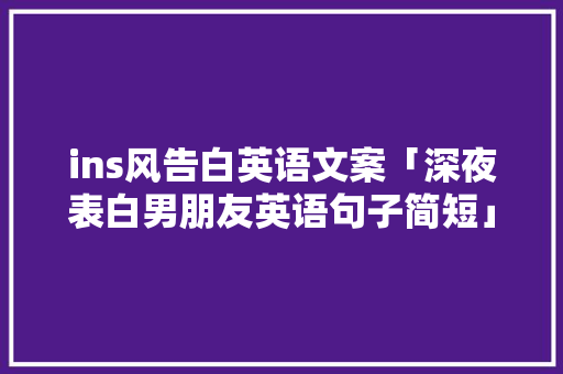 ins风告白英语文案「深夜表白男朋友英语句子简短」 ins风告白英语文案「深夜表白男朋友英语句子简短」 表白句子