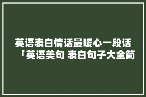 英语表白情话最暖心一段话「英语美句 表白句子大全简短」 英语表白情话最暖心一段话「英语美句 表白句子大全简短」 聊天话题