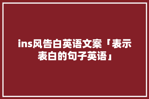 ins风告白英语文案「表示表白的句子英语」 ins风告白英语文案「表示表白的句子英语」 恋爱技巧