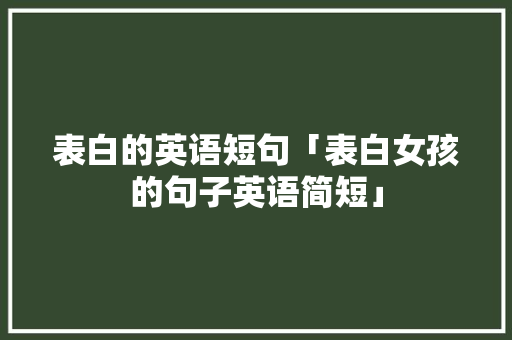 表白的英语短句「表白女孩的句子英语简短」 表白的英语短句「表白女孩的句子英语简短」 撩妹套路