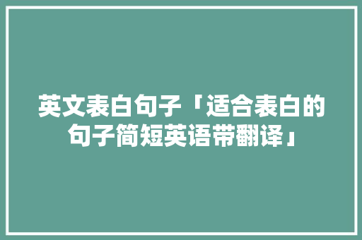 英文表白句子「适合表白的句子简短英语带翻译」 英文表白句子「适合表白的句子简短英语带翻译」 聊天话题
