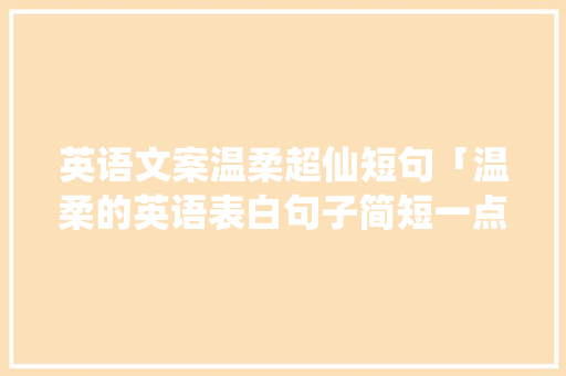 英语文案温柔超仙短句「温柔的英语表白句子简短一点」 英语文案温柔超仙短句「温柔的英语表白句子简短一点」 聊天话题