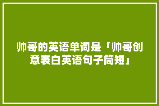 帅哥的英语单词是「帅哥创意表白英语句子简短」