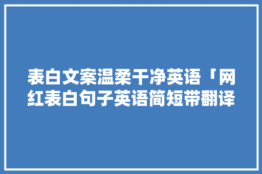 表白文案温柔干净英语「网红表白句子英语简短带翻译」 表白文案温柔干净英语「网红表白句子英语简短带翻译」 撩妹套路