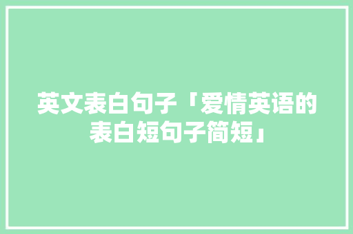 英文表白句子「爱情英语的表白短句子简短」 英文表白句子「爱情英语的表白短句子简短」 恋爱技巧