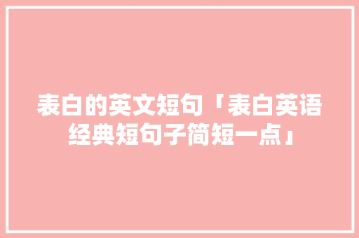 表白的英文短句「表白英语经典短句子简短一点」 表白的英文短句「表白英语经典短句子简短一点」 表白句子