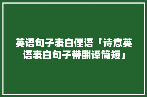 英语句子表白俚语「诗意英语表白句子带翻译简短」 英语句子表白俚语「诗意英语表白句子带翻译简短」 聊天话题