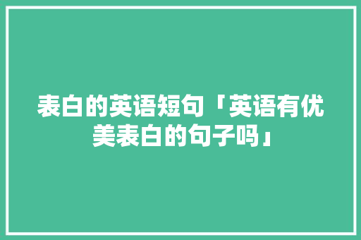 表白的英语短句「英语有优美表白的句子吗」 表白的英语短句「英语有优美表白的句子吗」 撩妹套路