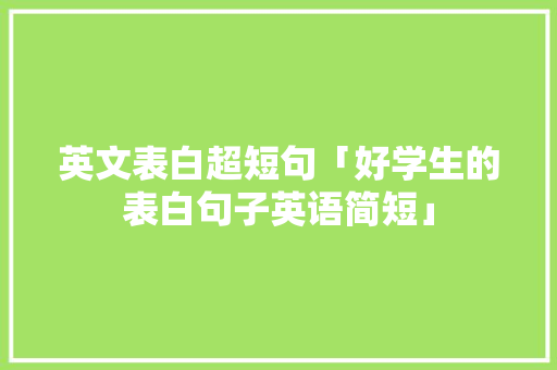 英文表白超短句「好学生的表白句子英语简短」 英文表白超短句「好学生的表白句子英语简短」 撩妹套路