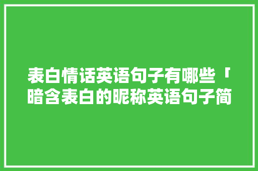 表白情话英语句子有哪些「暗含表白的昵称英语句子简短」 表白情话英语句子有哪些「暗含表白的昵称英语句子简短」 恋爱技巧