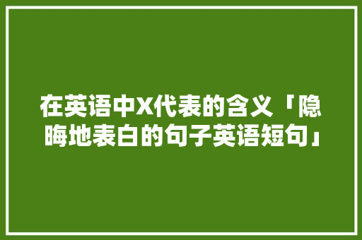 在英语中X代表的含义「隐晦地表白的句子英语短句」