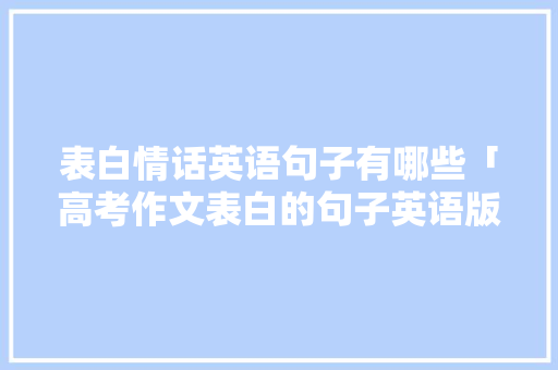 表白情话英语句子有哪些「高考作文表白的句子英语版」 表白情话英语句子有哪些「高考作文表白的句子英语版」 撩妹套路