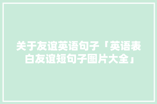 关于友谊英语句子「英语表白友谊短句子图片大全」 关于友谊英语句子「英语表白友谊短句子图片大全」 撩妹套路