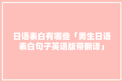 日语表白有哪些「男生日语表白句子英语版带翻译」 日语表白有哪些「男生日语表白句子英语版带翻译」 表白句子