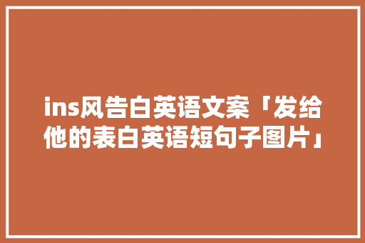 ins风告白英语文案「发给他的表白英语短句子图片」 ins风告白英语文案「发给他的表白英语短句子图片」 撩妹套路