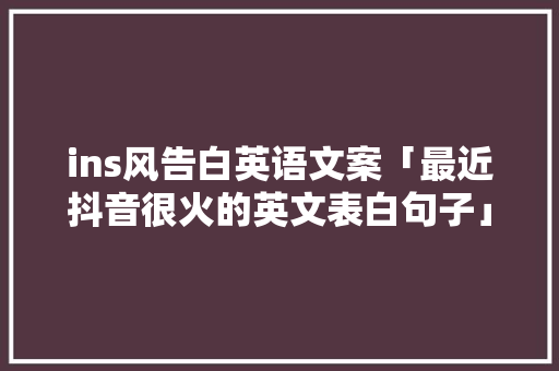 ins风告白英语文案「最近抖音很火的英文表白句子」 ins风告白英语文案「最近抖音很火的英文表白句子」 恋爱技巧