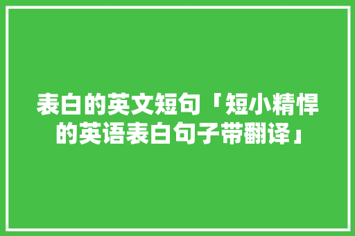 表白的英文短句「短小精悍的英语表白句子带翻译」 表白的英文短句「短小精悍的英语表白句子带翻译」 表白句子