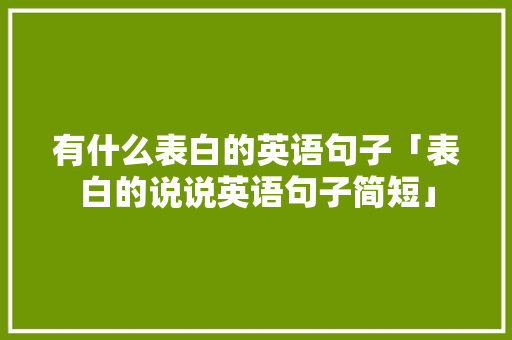 有什么表白的英语句子「表白的说说英语句子简短」 有什么表白的英语句子「表白的说说英语句子简短」 撩妹套路