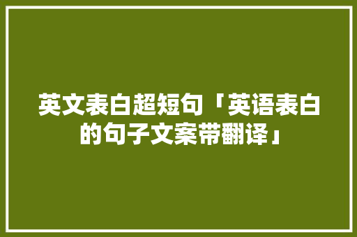 英文表白超短句「英语表白的句子文案带翻译」 英文表白超短句「英语表白的句子文案带翻译」 恋爱技巧
