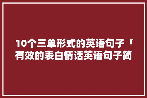 10个三单形式的英语句子「有效的表白情话英语句子简短」 10个三单形式的英语句子「有效的表白情话英语句子简短」 恋爱技巧