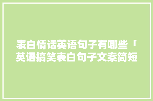 表白情话英语句子有哪些「英语搞笑表白句子文案简短」 表白情话英语句子有哪些「英语搞笑表白句子文案简短」 表白句子